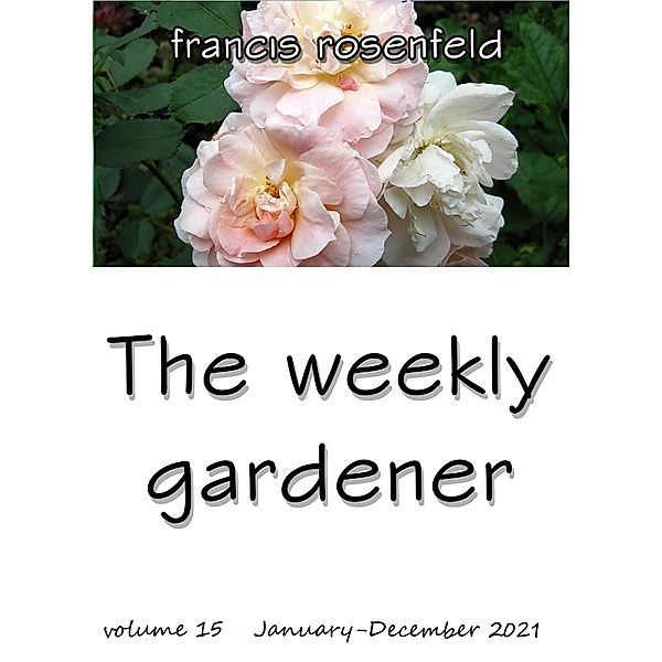 The Weekly Gardener Volume 15 - January to December 2021 / The Weekly Gardener, Francis Rosenfeld
