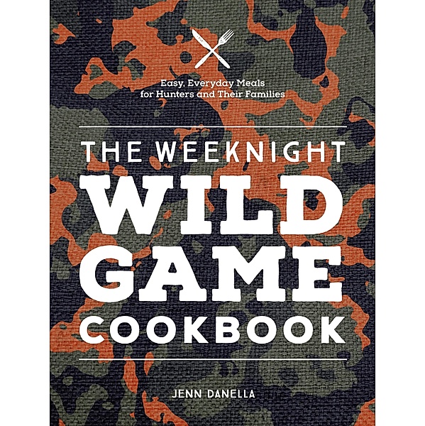 The Weeknight Wild Game Cookbook, Jennifer Danella