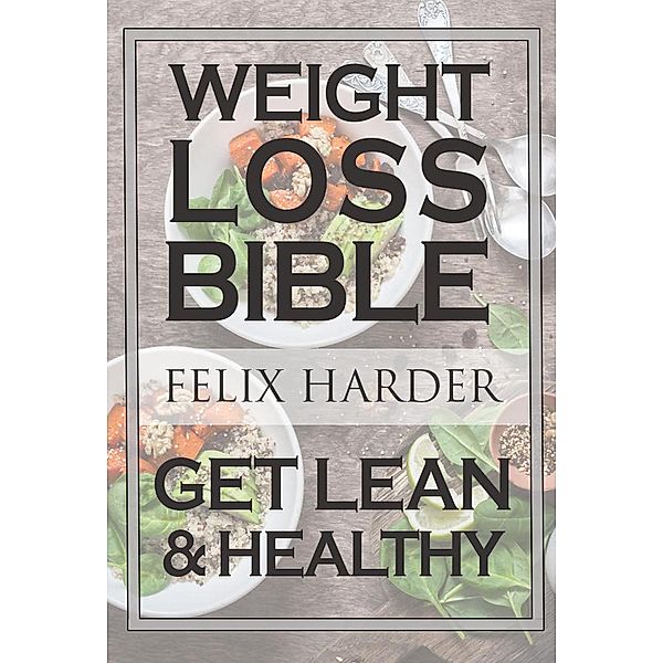 The Weight Loss Bible: Set Up Your Perfect Fat Loss Meal Plan & Diet (Weight Loss Books, Fat Loss Diet, Fat Loss Guide), Felix Harder