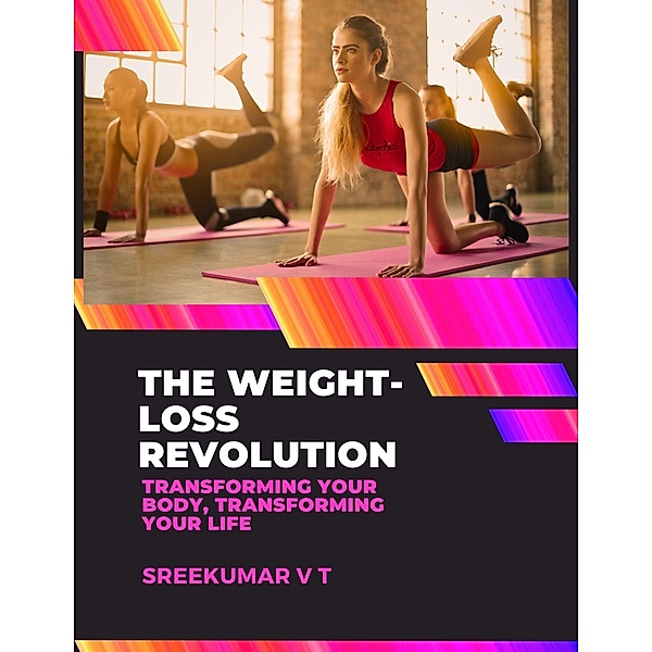 The Weight-Loss Revolution: Transforming Your Body, Transforming Your Life, Sreekumar V T