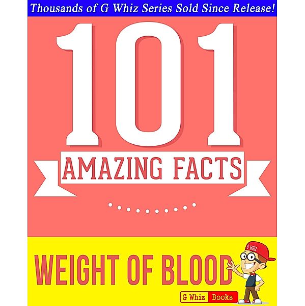 The Weight of Blood - 101 Amazing Facts You Didn't Know (GWhizBooks.com) / GWhizBooks.com, G. Whiz
