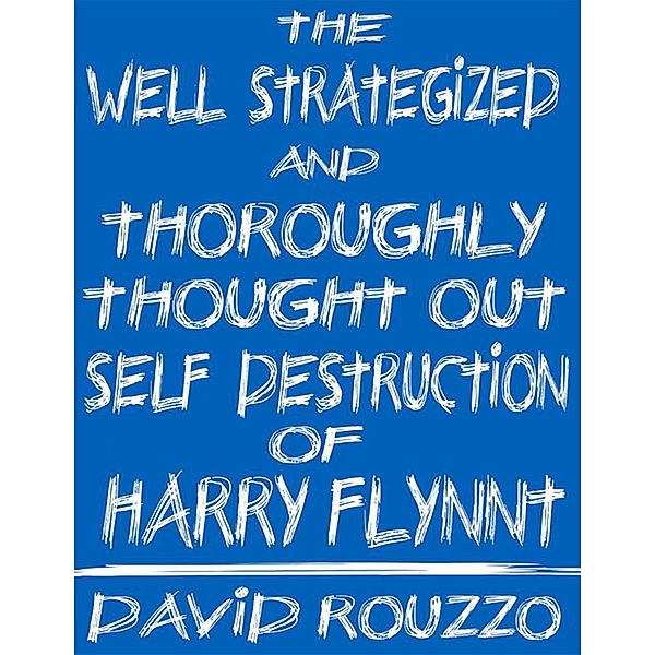 The Well Strategized and Thoroughly Thought Out Self Destruction of Harry Flynnt, David J. Rouzzo