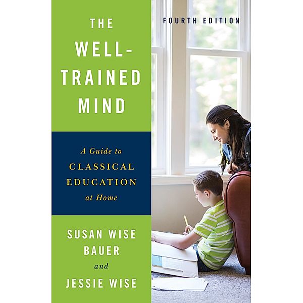 The Well-Trained Mind: A Guide to Classical Education at Home (Fourth Edition), Susan Wise Bauer, Jessie Wise