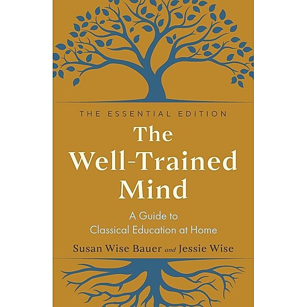 The Well-Trained Mind: A Guide to Classical Education at Home (The Essential Edition), Susan Wise Bauer, Jessie Wise