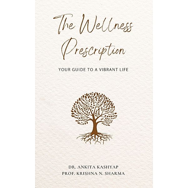 The Wellness Prescription: Your Guide to a Vibrant Life, Ankita Kashyap, Krishna N. Sharma