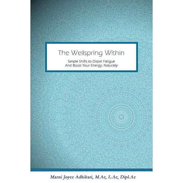 The Wellspring Within: Simple Shifts to Dispel Fatigue and Boost Your Energy, Naturally, M. Ac Adhikari