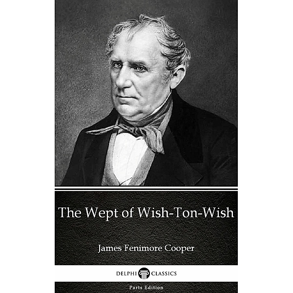 The Wept of Wish-Ton-Wish by James Fenimore Cooper - Delphi Classics (Illustrated) / Delphi Parts Edition (James Fenimore Cooper) Bd.9, James Fenimore Cooper