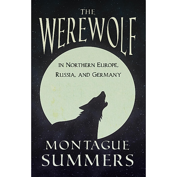 The Werewolf In Northern Europe, Russia, and Germany (Fantasy and Horror Classics), Montague Summers