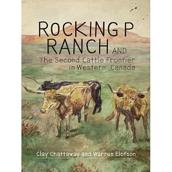 The West: Rocking P Ranch and the Second Cattle Frontier in Western Canada, Warren Elofson, Clay Chattaway