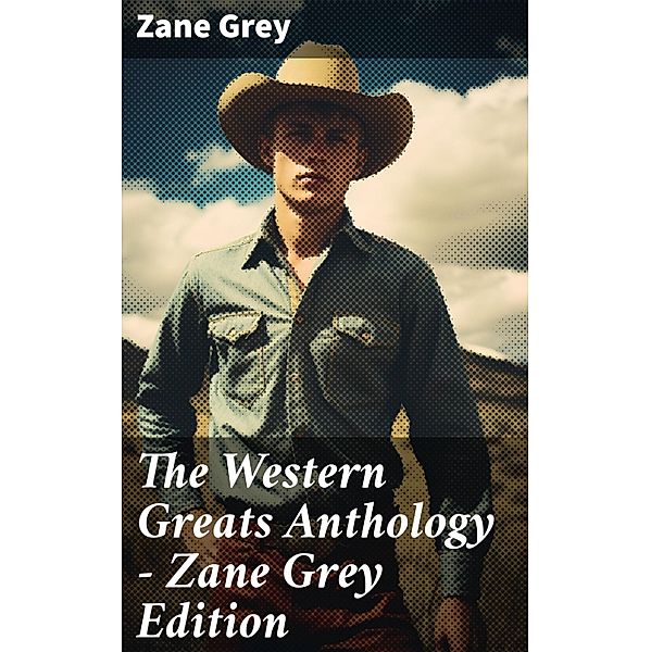 The Western Greats Anthology - Zane Grey Edition, Zane Grey