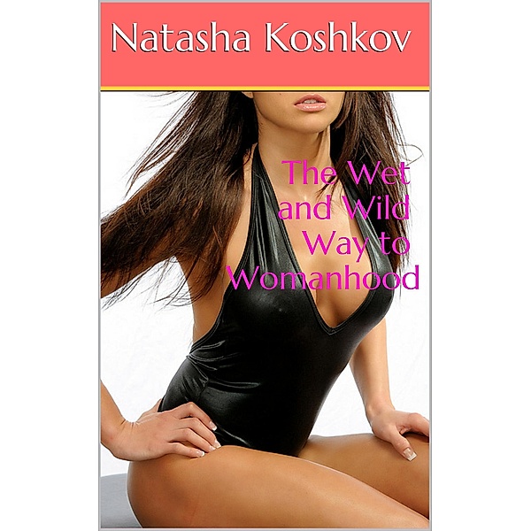 The Wet and Wild Way to Womanhood, Natasha Koshkov