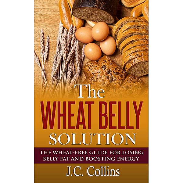 The Wheat Belly Solution, J. C. Collins