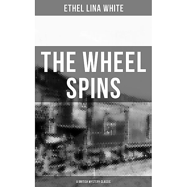 THE WHEEL SPINS (A British Mystery Classic), ETHEL LINA WHITE