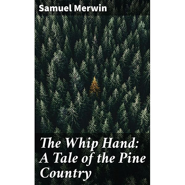 The Whip Hand: A Tale of the Pine Country, Samuel Merwin