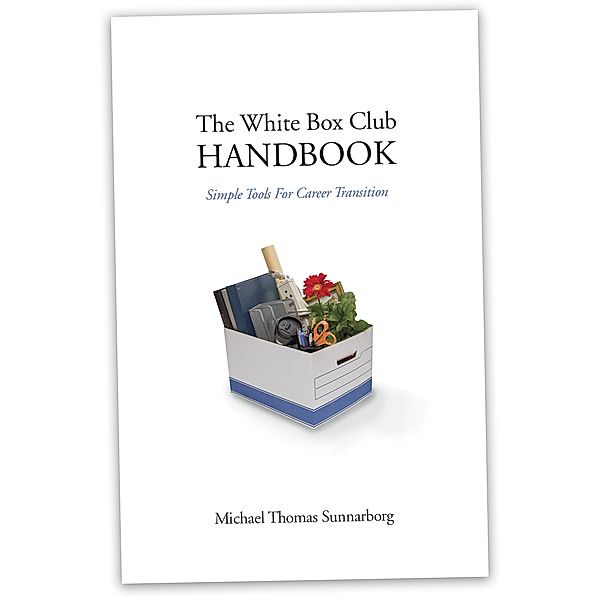 The White Box Club Handbook: Simple Tools For Career Transition, Michael Thomas Sunnarborg