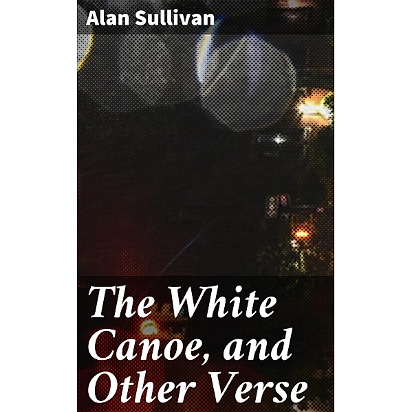 The White Canoe, and Other Verse, Alan Sullivan