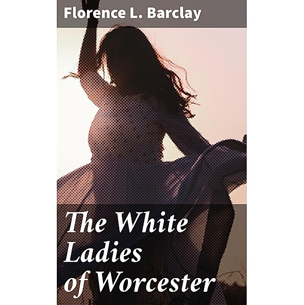 The White Ladies of Worcester, Florence L. Barclay