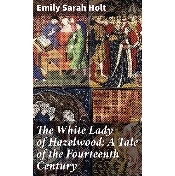 The White Lady of Hazelwood: A Tale of the Fourteenth Century, Emily Sarah Holt
