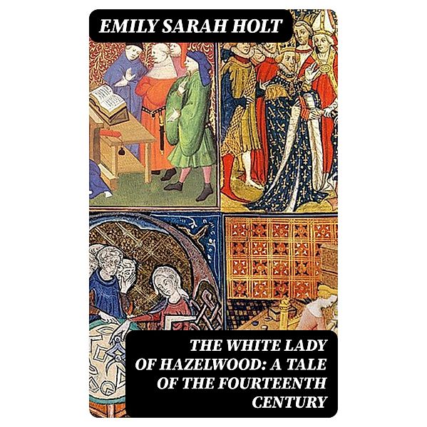 The White Lady of Hazelwood: A Tale of the Fourteenth Century, Emily Sarah Holt