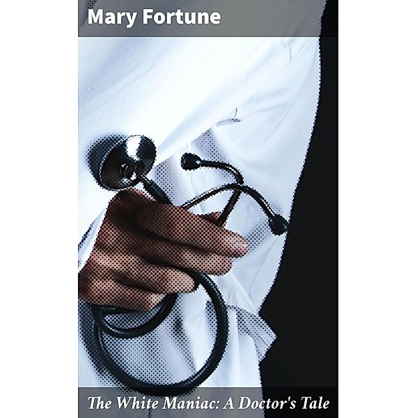 The White Maniac: A Doctor's Tale, Mary Fortune