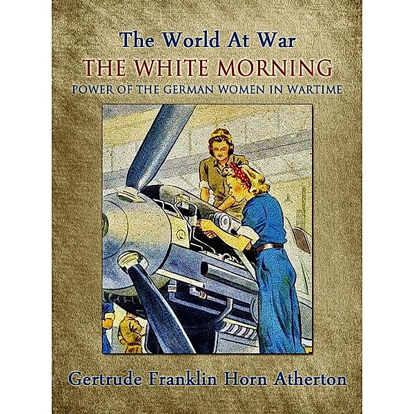 The White Morning: A Novel of the Power of the German Women in Wartime, Gertrude Franklin Horn Atherton
