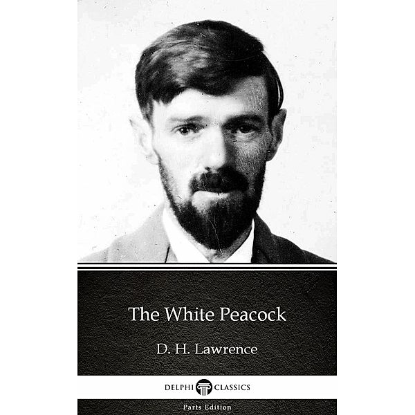 The White Peacock by D. H. Lawrence (Illustrated) / Delphi Parts Edition (D. H. Lawrence) Bd.1, D. H. Lawrence