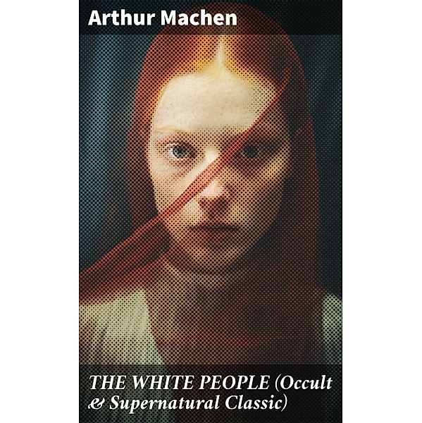 THE WHITE PEOPLE (Occult & Supernatural Classic), Arthur Machen