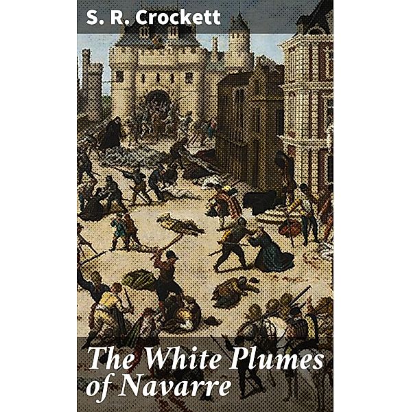 The White Plumes of Navarre, S. R. Crockett