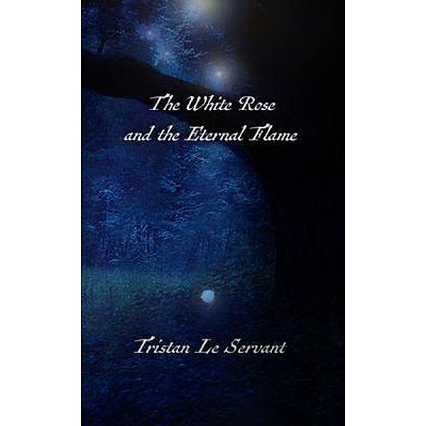 The White Rose and the Eternal Flame / Tristan Le Servant, Tristan Le Servant