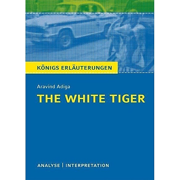 The White Tiger von Aravind Adiga. Textanalyse und Interpretation mit ausführlicher Inhaltsangabe und Abituraufgaben mit Lösungen., Aravind Adiga