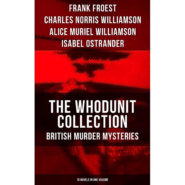 The Whodunit Collection: British Murder Mysteries (15 Novels in One Volume), Frank Froest, Charles Norris Williamson, Alice Muriel Williamson, Isabel Ostrander