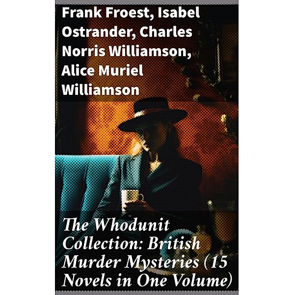 The Whodunit Collection: British Murder Mysteries (15 Novels in One Volume), Frank Froest, Isabel Ostrander, Charles Norris Williamson, Alice Muriel Williamson
