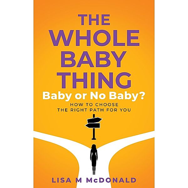 The Whole Baby Thing: Baby or No Baby? How to Choose the Right Path for You, Lisa McDonald