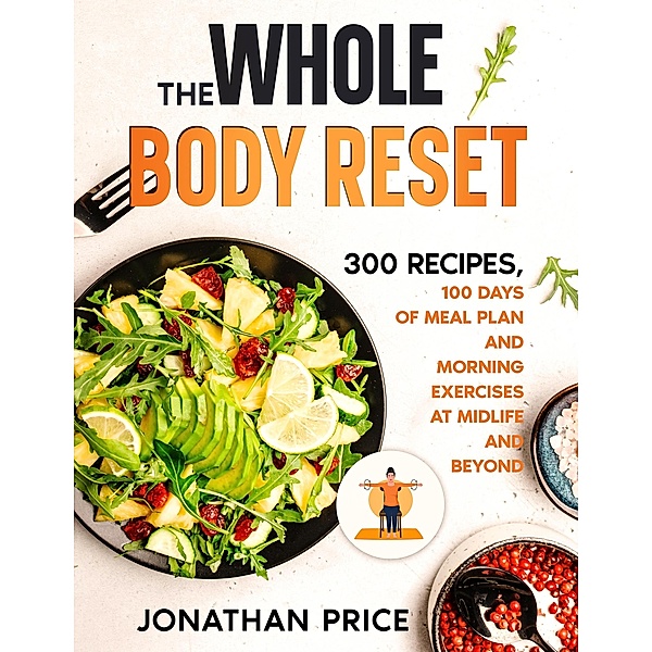 The Whole Body Reset: 300 Recipes, 100 Days of Meal Plan and Morning Exercises at Midlife and Beyond (COOKBOOK, #2) / COOKBOOK, Jonathan Price