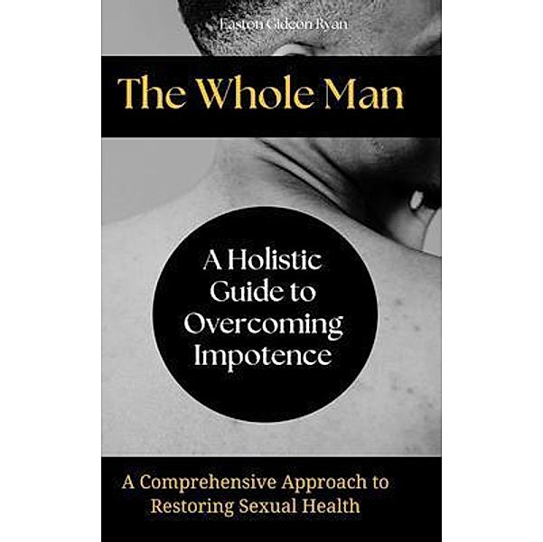 The Whole Man:A Holistic Guide to Overcoming Impotence, Easton Gideon Ryan