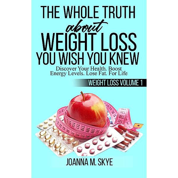 The Whole Truth about Weight Loss You Wish You Knew / Weight Loss, Joanna M. Skye