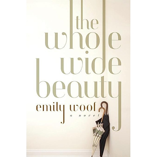 The Whole Wide Beauty: A Novel, Emily Woof