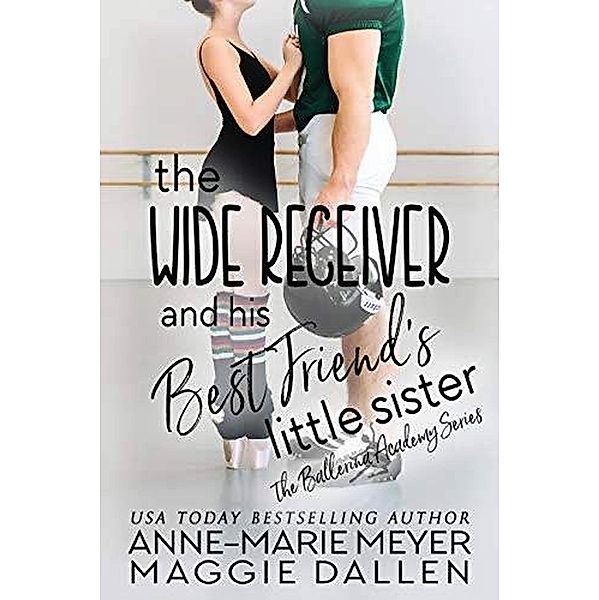 The Wide Receiver and His Best Friend's Little Sister (The Ballerina Academy, #3) / The Ballerina Academy, Maggie Dallen, Anne-Marie Meyer