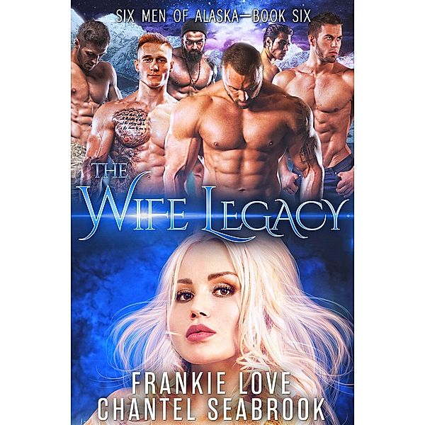 The Wife Legacy (Six Men of Alaska, #6) / Six Men of Alaska, Frankie Love, Chantel Seabrook