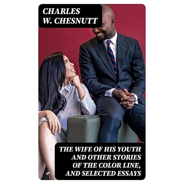 The Wife of his Youth and Other Stories of the Color Line, and Selected Essays, Charles W. Chesnutt