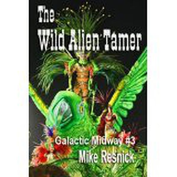 The Wild Alien Tamer (Tales of the Galactic Midway, #3) / Tales of the Galactic Midway, Mike Resnick