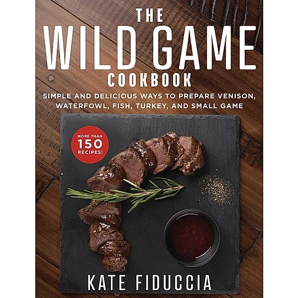 The Wild Game Cookbook, Kate Fiduccia