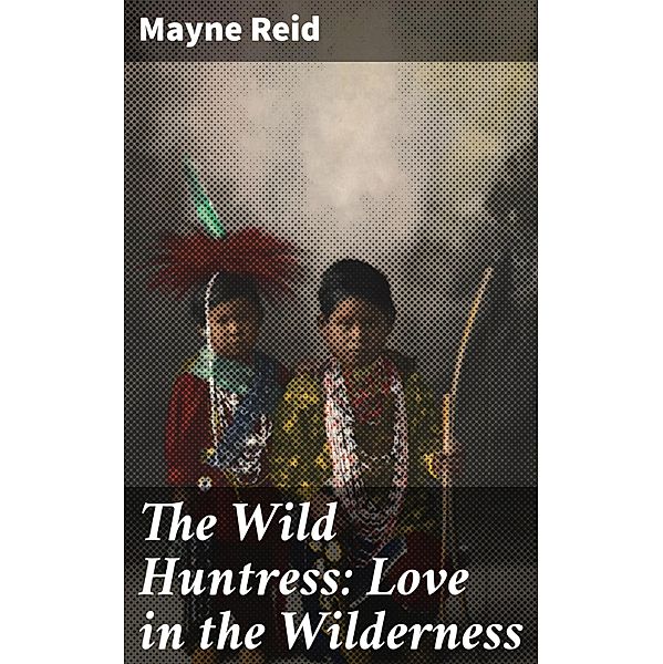 The Wild Huntress: Love in the Wilderness, Mayne Reid