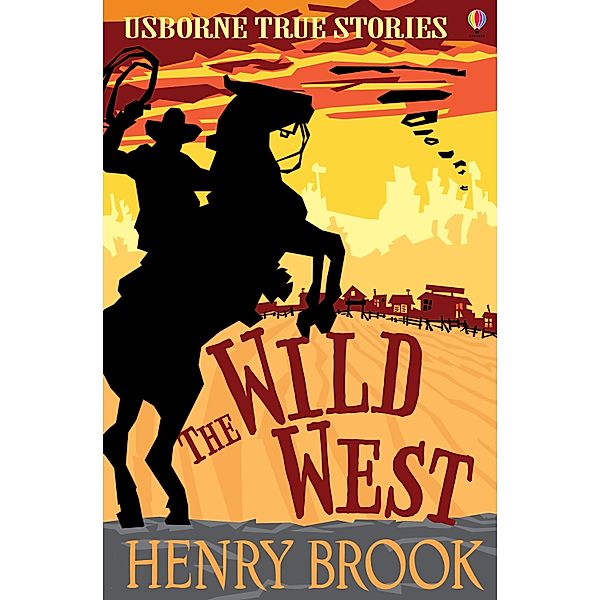 The Wild West: Usborne True Stories / Usborne Publishing Ltd, Henry Brook