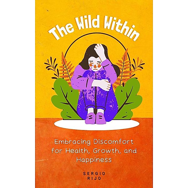 The Wild Within: Embracing Discomfort for Health, Growth, and Happiness, Sergio Rijo