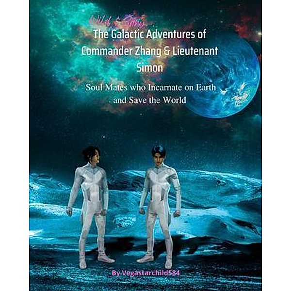 The Wild & Zany Galactic Adventures of Commander Zhang & Lieutenant Simon, Soul Mates Who Incarnate on Earth and Save the World, Vegastarchild584