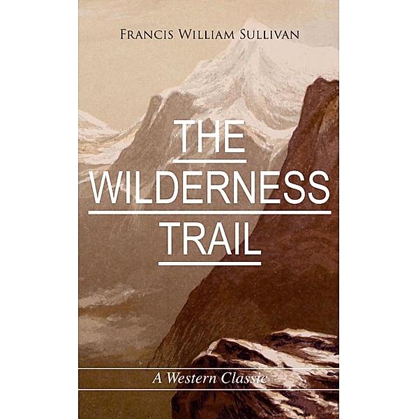 THE WILDERNESS TRAIL (A Western Classic), Francis William Sullivan