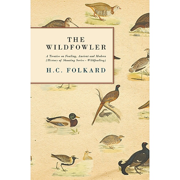 The Wildfowler - A Treatise on Fowling, Ancient and Modern (History of Shooting Series - Wildfowling), H. C. Folkard