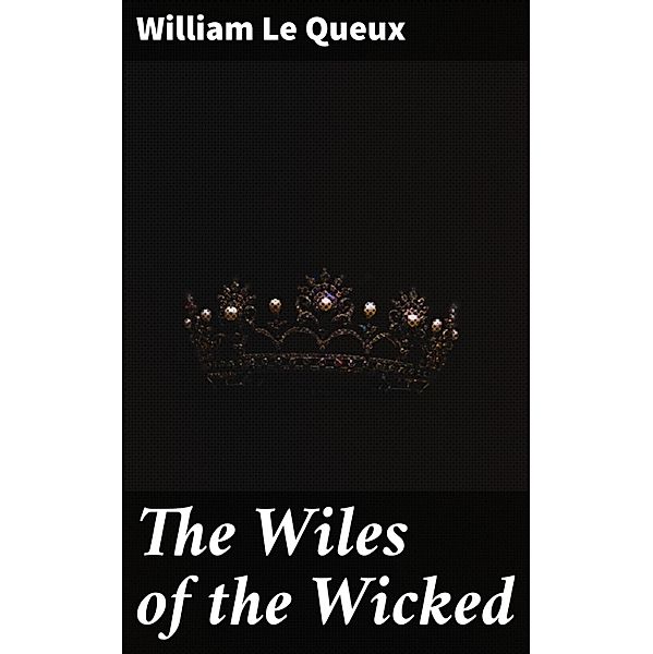 The Wiles of the Wicked, William Le Queux