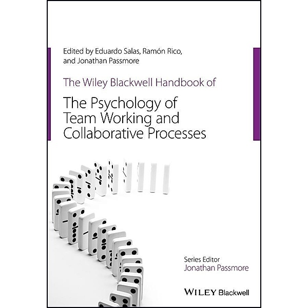 The Wiley Blackwell Handbook of the Psychology of Team Working and Collaborative Processes, Eduardo Salas, Ramon Rico, Jonathan Passmore
